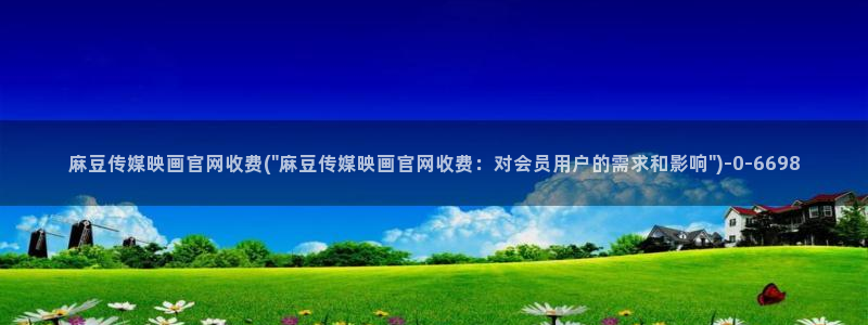 麻豆传媒精选：麻豆传媒映画官网收费(\