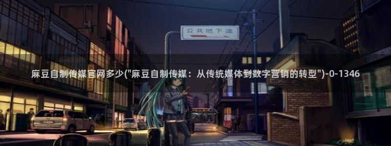 麻豆视频资源站：麻豆自制传媒官网多少(\